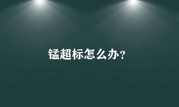 锰超标怎么办？