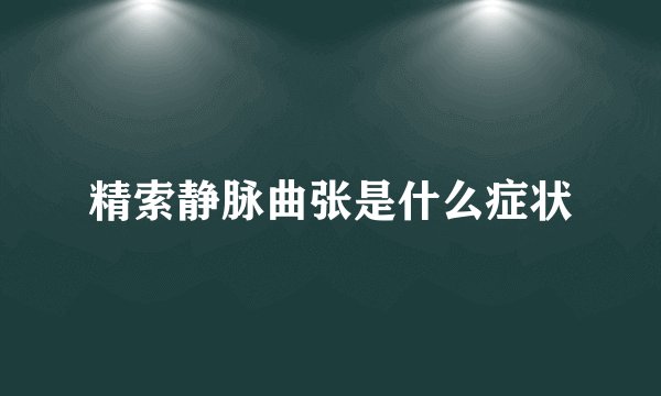 精索静脉曲张是什么症状