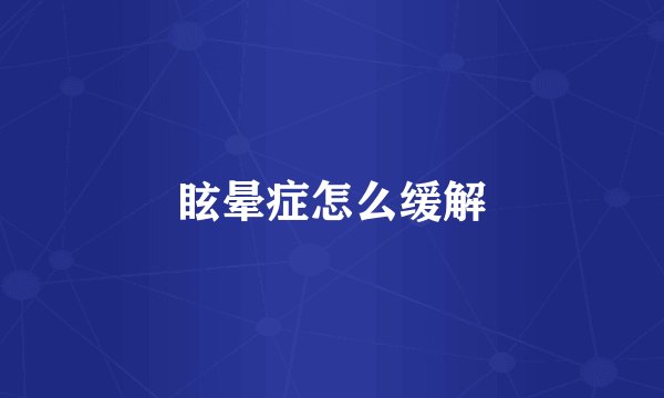 眩晕症怎么缓解