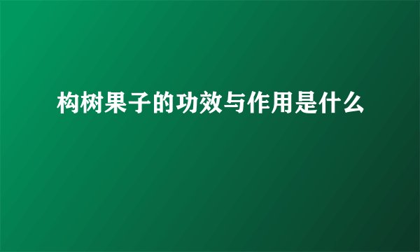 构树果子的功效与作用是什么