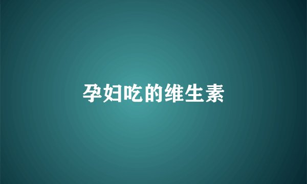 孕妇吃的维生素