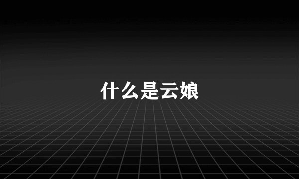什么是云娘