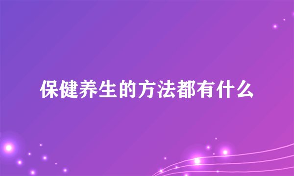 保健养生的方法都有什么