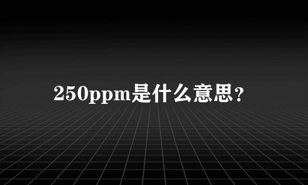 250ppm是什么意思?