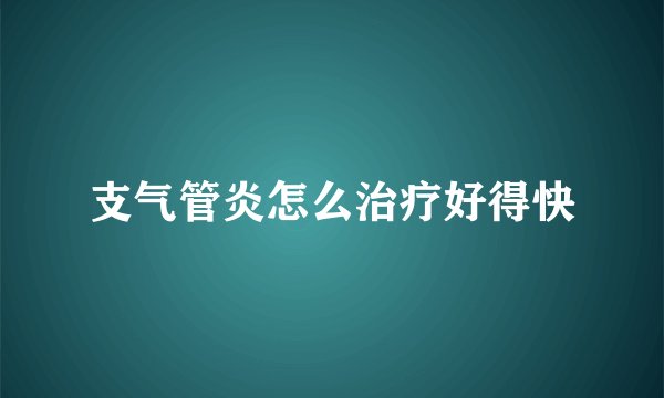 支气管炎怎么治疗好得快