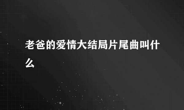 老爸的爱情大结局片尾曲叫什么