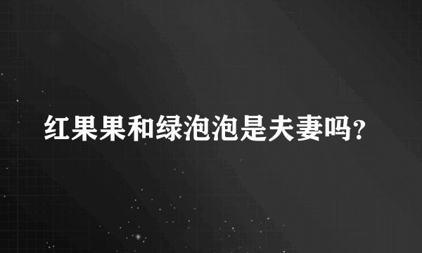 红果果和绿泡泡是夫妻吗?