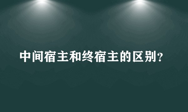 中间宿主和终宿主的区别？