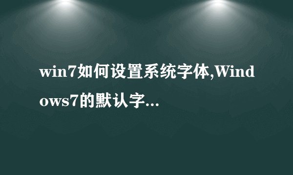 win7如何设置系统字体,Windows7的默认字体就是微软雅黑,由于安装主题弄成了好多部分是宋体,想弄回来求救