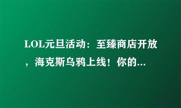 LOL元旦活动：至臻商店开放，海克斯乌鸦上线！你的图标稀有吗？