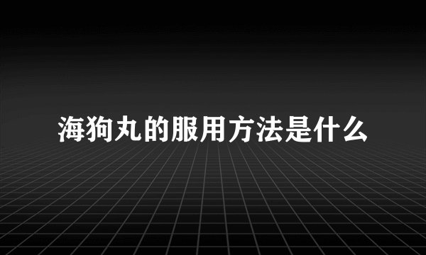 海狗丸的服用方法是什么