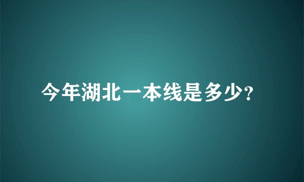 今年湖北一本线是多少？