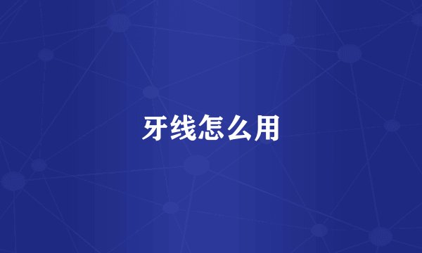 牙线怎么用