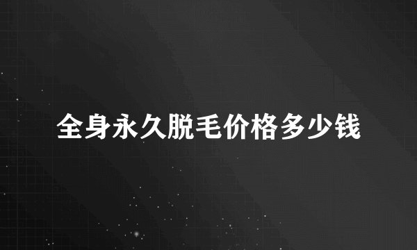 全身永久脱毛价格多少钱