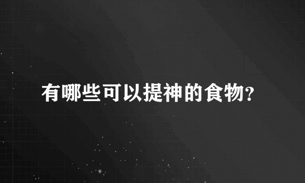 有哪些可以提神的食物？