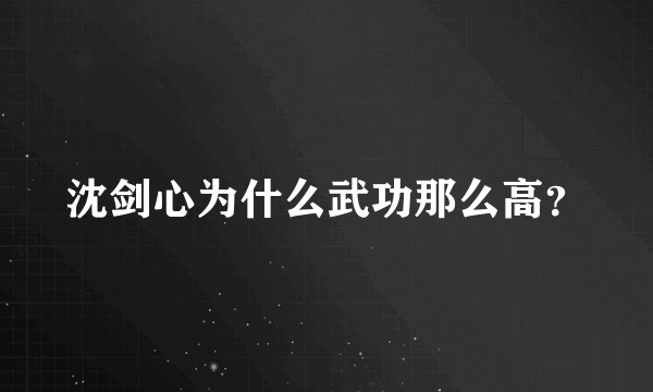 沈剑心为什么武功那么高？