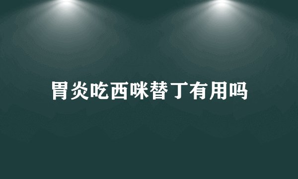 胃炎吃西咪替丁有用吗