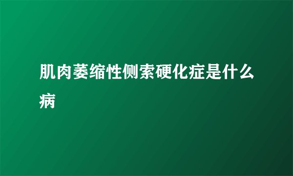 肌肉萎缩性侧索硬化症是什么病
