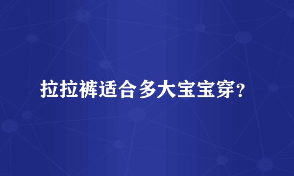 拉拉裤适合多大宝宝穿？