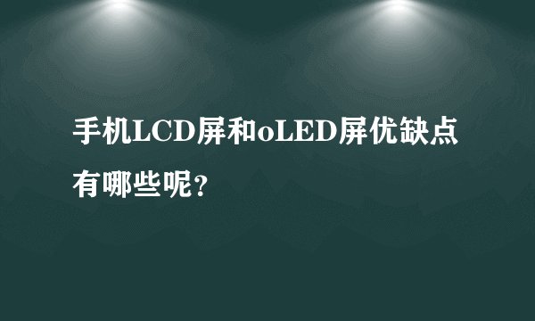 手机LCD屏和oLED屏优缺点有哪些呢？