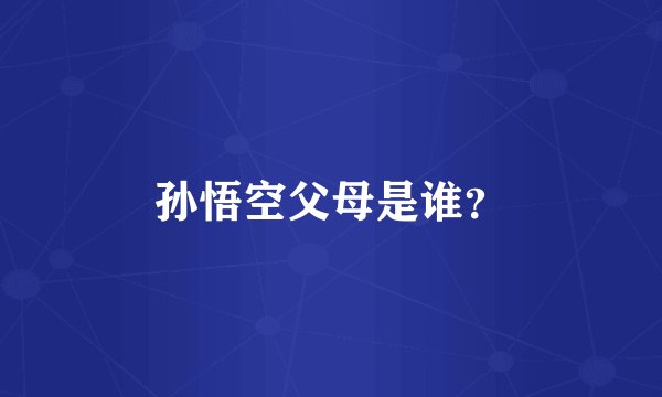 孙悟空父母是谁？