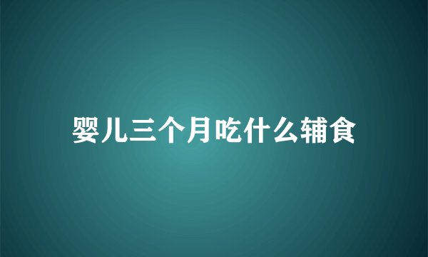 婴儿三个月吃什么辅食