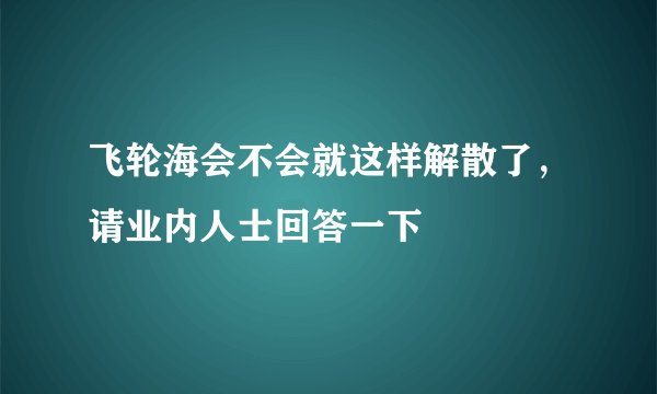 飞轮海会不会就这样解散了，请业内人士回答一下