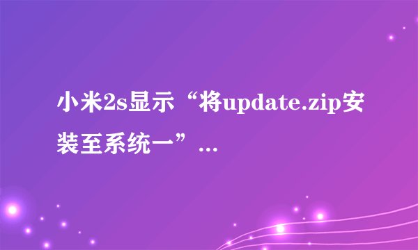 小米2s显示“将update.zip安装至系统一”是什么意思？
