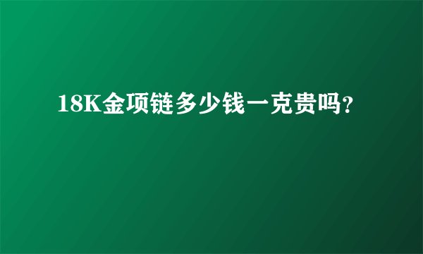 18K金项链多少钱一克贵吗？