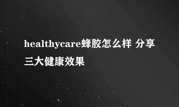 healthycare蜂胶怎么样 分享三大健康效果