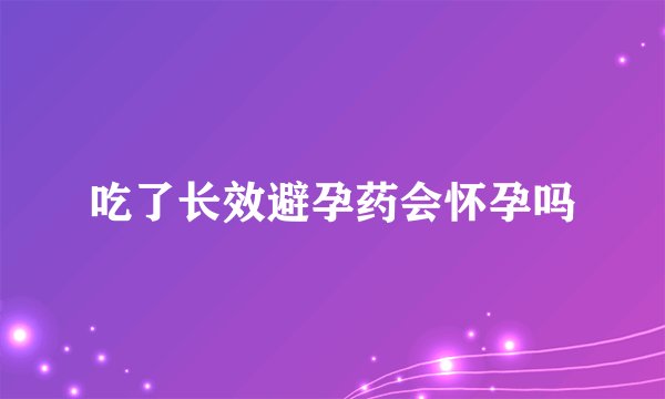 吃了长效避孕药会怀孕吗