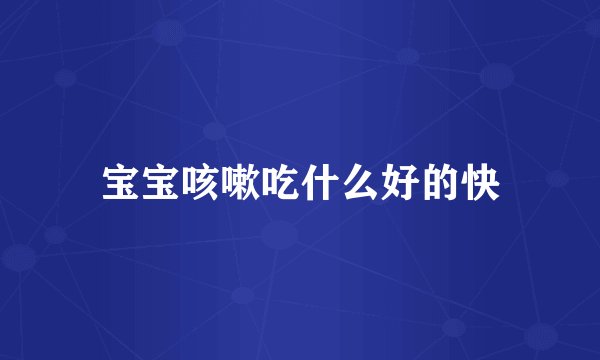 宝宝咳嗽吃什么好的快