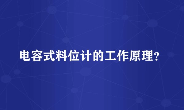 电容式料位计的工作原理？