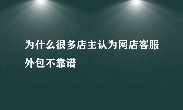 为什么很多店主认为网店客服外包不靠谱