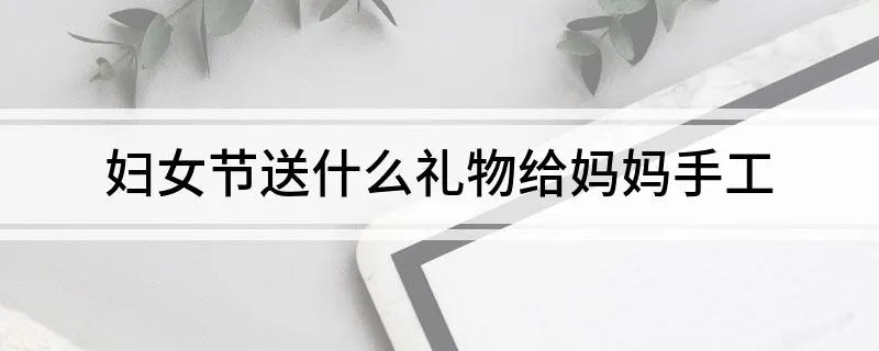 妇女节送什么礼物给妈妈手工