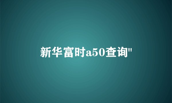 新华富时a50查询