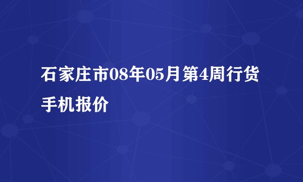 石家庄市08年05月第4周行货手机报价