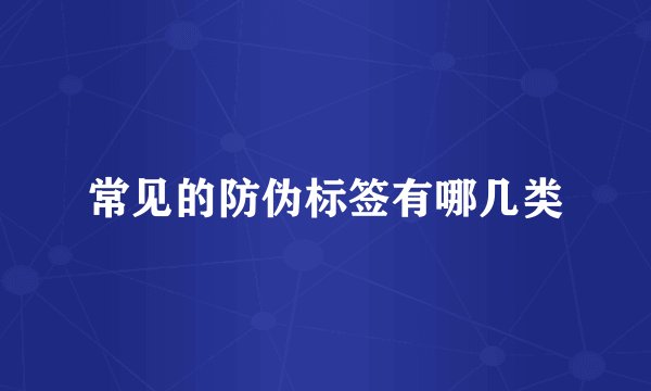常见的防伪标签有哪几类