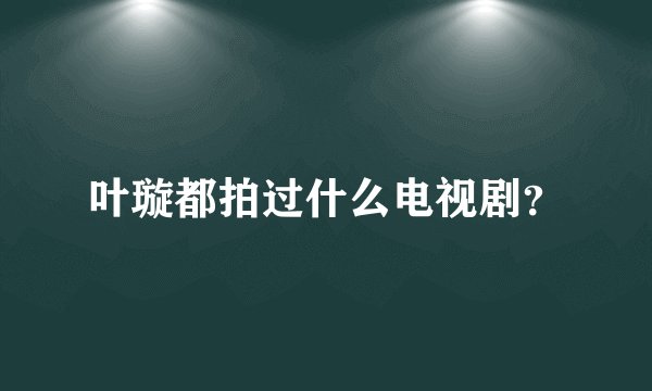叶璇都拍过什么电视剧？