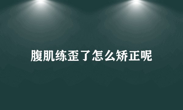 腹肌练歪了怎么矫正呢