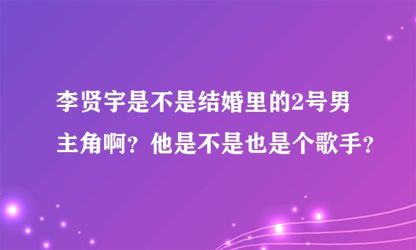 李贤宇是不是结婚里的2号男主角啊？他是不是也是个歌手？
