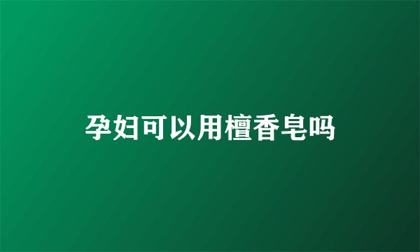 孕妇可以用檀香皂吗