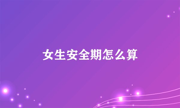 女生安全期怎么算