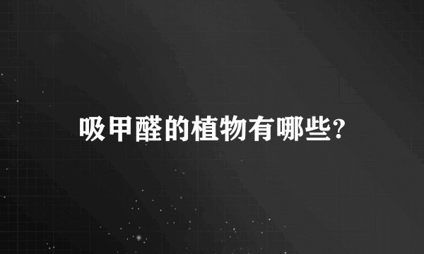 吸甲醛的植物有哪些?