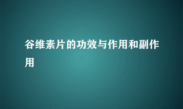 谷维素片的功效与作用和副作用