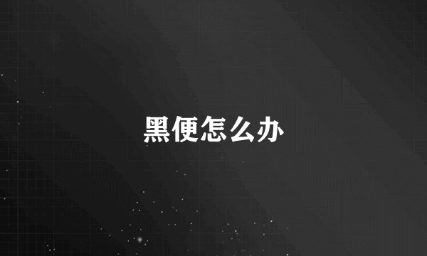 黑便怎么办