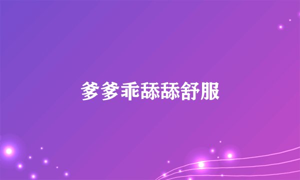 爹爹乖舔舔舒服