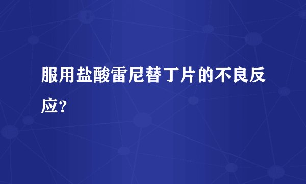 服用盐酸雷尼替丁片的不良反应？