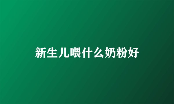 新生儿喂什么奶粉好
