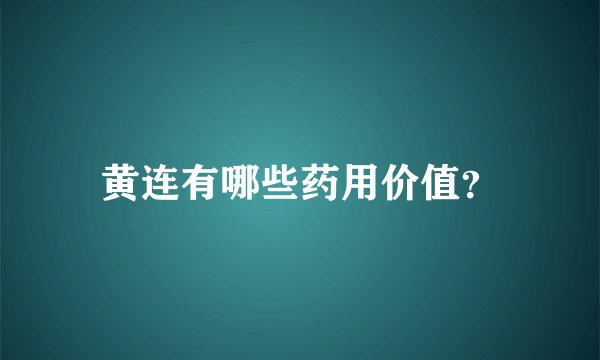 黄连有哪些药用价值？